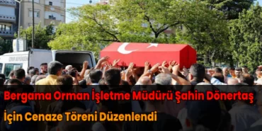 Bergama Orman İşletme Müdürü Şahin Dönertaş İçin Cenaze Töreni Düzenlendi