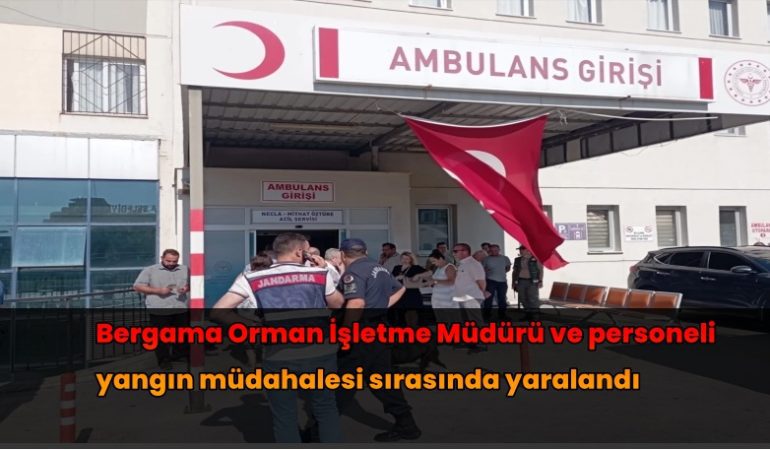 Bergama Orman İşletme Müdürü ve personeli yangın müdahalesi sırasında yaralandı